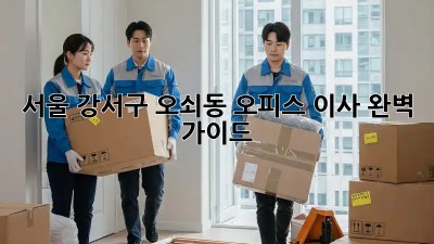서울 강서구 오쇠동 오피스 이사 완벽 가이드